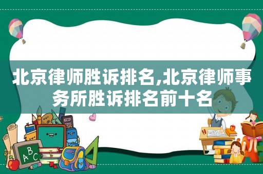 北京律師勝訴排名,北京律師事務所勝訴排名前十名