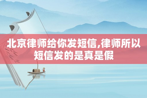 北京律師給你發(fā)短信,律師所以短信發(fā)的是真是假
