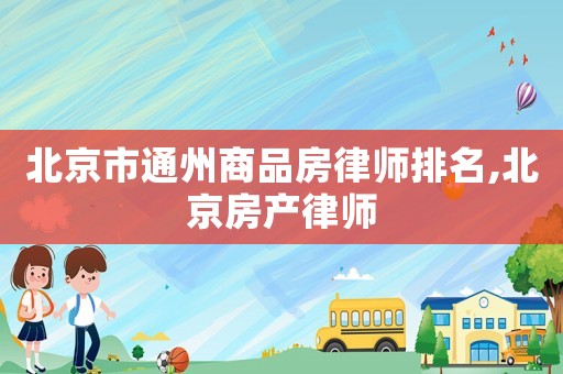 北京市通州商品房律師排名,北京房產(chǎn)律師
