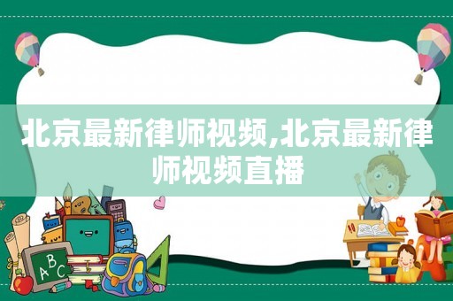北京最新律師視頻,北京最新律師視頻直播