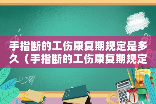 手指斷的工傷康復期規定是多久（手指斷的工傷康復期規定）