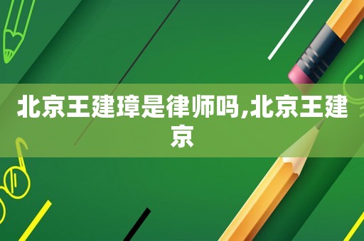 北京王建璋是律師嗎,北京王建京