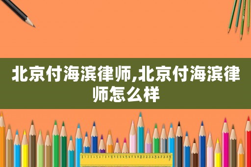 北京付海濱律師,北京付海濱律師怎么樣