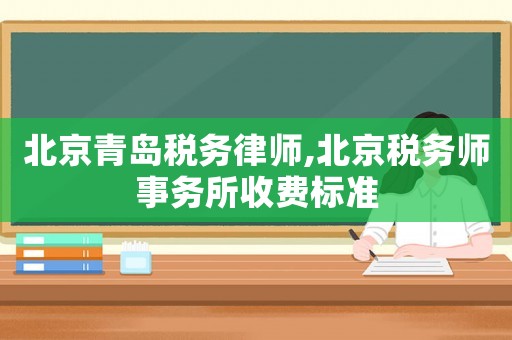 北京青島稅務律師,北京稅務師事務所收費標準