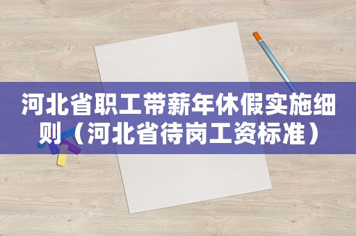 河北省職工帶薪年休假實施細則（河北省待崗工資標準）
