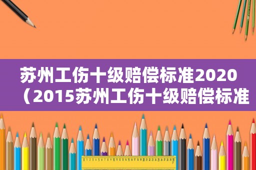 蘇州工傷十級賠償標準2020（2015蘇州工傷十級賠償標準）