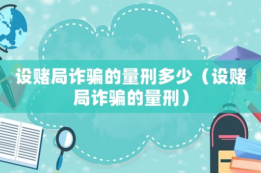 設賭局詐騙的量刑多少（設賭局詐騙的量刑）