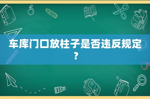 車庫門口放柱子是否違反規(guī)定？