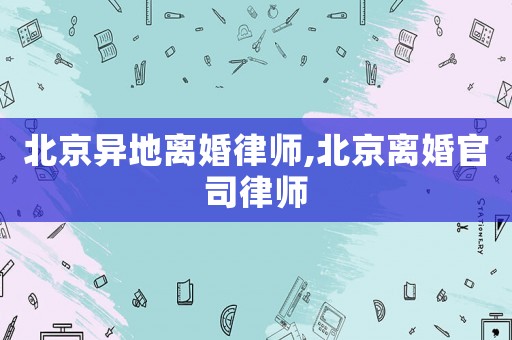 北京異地離婚律師,北京離婚官司律師