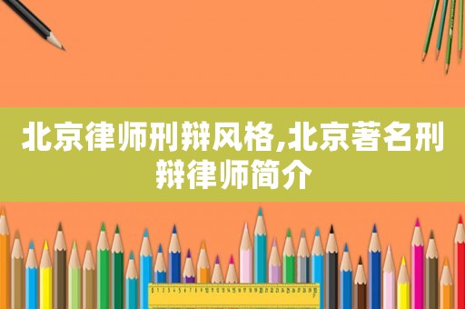 北京律師刑辯風格,北京著名刑辯律師簡介