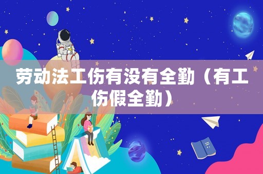 勞動法工傷有沒有全勤（有工傷假全勤）