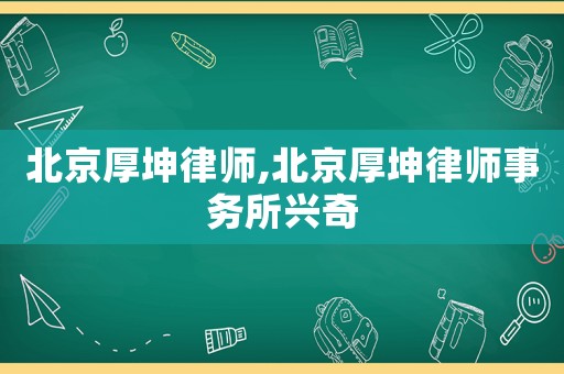北京厚坤律師,北京厚坤律師事務(wù)所興奇