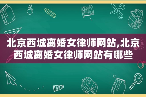 北京西城離婚女律師網站,北京西城離婚女律師網站有哪些