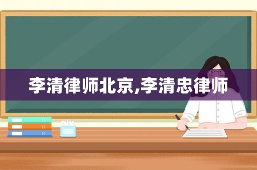 李清律師北京,李清忠律師