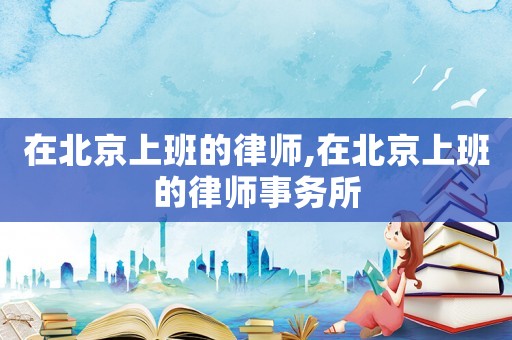 在北京上班的律師,在北京上班的律師事務所