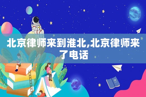 北京律師來到淮北,北京律師來了電話