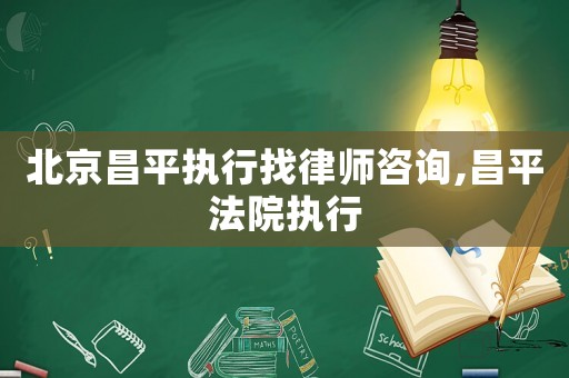 北京昌平執行找律師咨詢,昌平法院執行