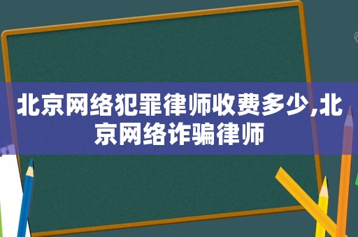 北京網絡犯罪律師收費多少,北京網絡詐騙律師