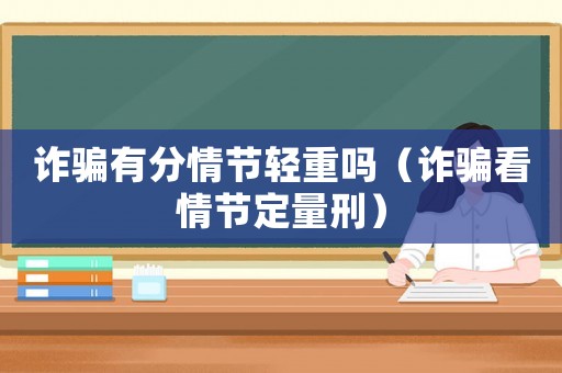 詐騙有分情節(jié)輕重嗎（詐騙看情節(jié)定量刑）
