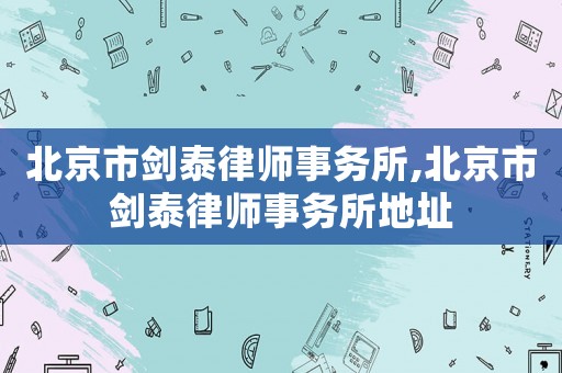 北京市劍泰律師事務(wù)所,北京市劍泰律師事務(wù)所地址