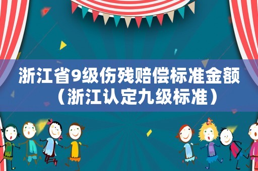 浙江省9級傷殘賠償標準金額（浙江認定九級標準）