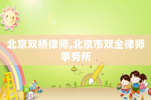 北京雙橋律師,北京市雙全律師事務所