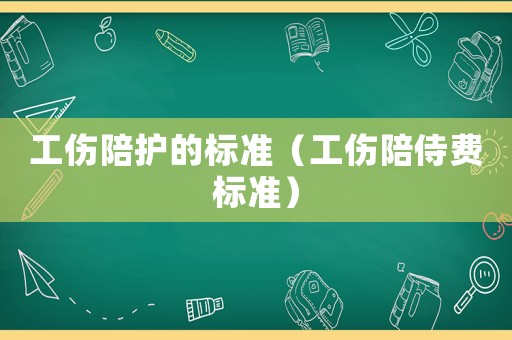 工傷陪護的標準（工傷陪侍費標準）