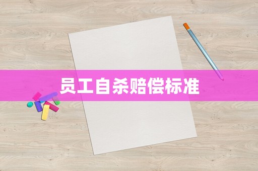 員工自殺賠償標(biāo)準(zhǔn)