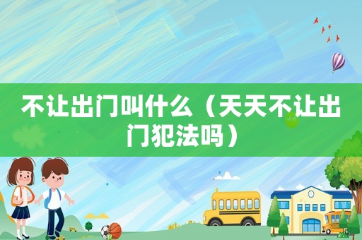 不讓出門叫什么（天天不讓出門犯法嗎）