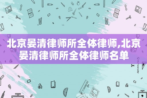 北京晏清律師所全體律師,北京晏清律師所全體律師名單