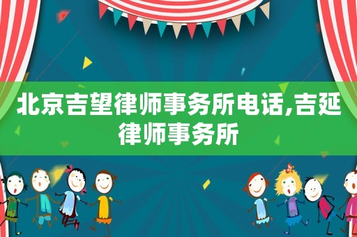 北京吉望律師事務所電話,吉延律師事務所