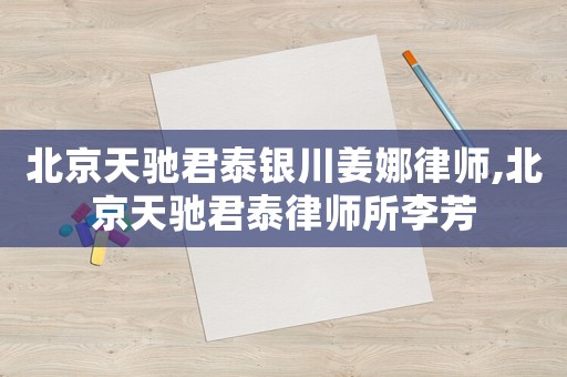 北京天馳君泰銀川姜娜律師,北京天馳君泰律師所李芳