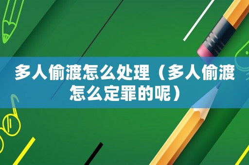 多人偷渡怎么處理（多人偷渡怎么定罪的呢）