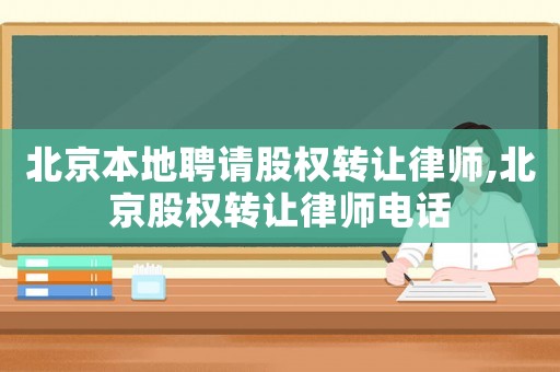 北京本地聘請股權轉讓律師,北京股權轉讓律師電話