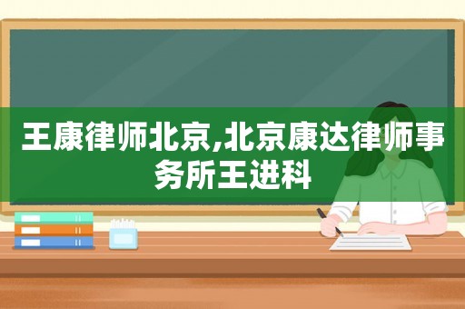 王康律師北京,北京康達(dá)律師事務(wù)所王進(jìn)科