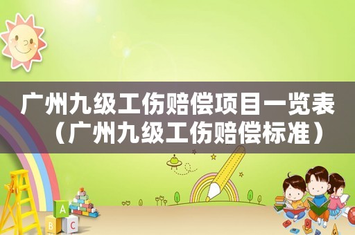 廣州九級工傷賠償項目一覽表（廣州九級工傷賠償標準）