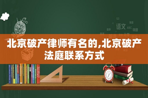 北京破產律師有名的,北京破產法庭聯系方式