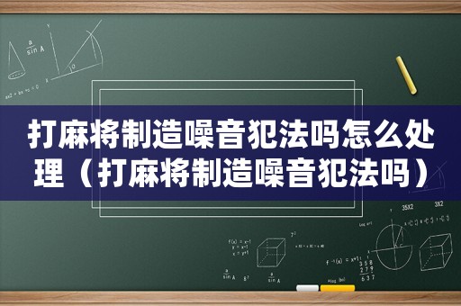 打麻將制造噪音犯法嗎怎么處理（打麻將制造噪音犯法嗎）