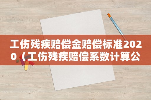 工傷殘疾賠償金賠償標(biāo)準(zhǔn)2020（工傷殘疾賠償系數(shù)計算公式）