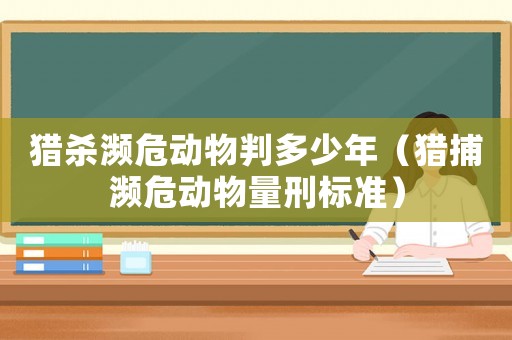 獵殺瀕危動物判多少年（獵捕瀕危動物量刑標準）