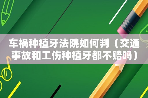 車禍種植牙法院如何判（交通事故和工傷種植牙都不賠嗎）