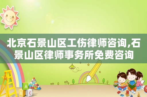 北京石景山區工傷律師咨詢,石景山區律師事務所免費咨詢