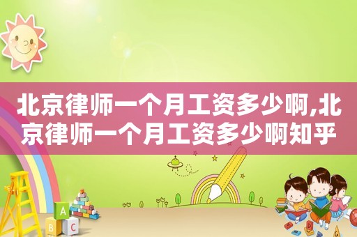 北京律師一個月工資多少啊,北京律師一個月工資多少啊知乎