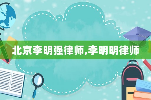 北京李明強律師,李明明律師