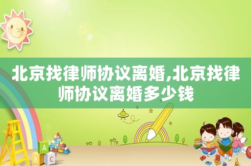 北京找律師協議離婚,北京找律師協議離婚多少錢