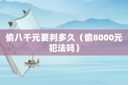 偷八千元要判多久（偷8000元犯法嗎）