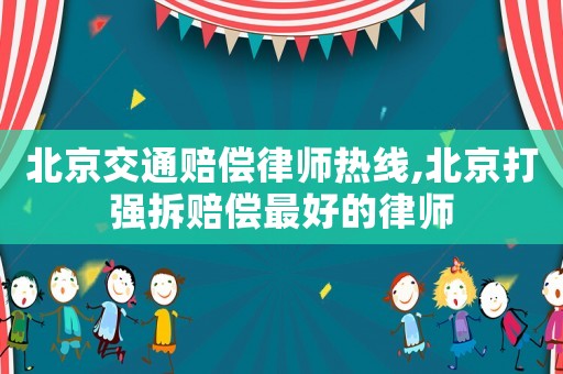 北京交通賠償律師熱線,北京打強拆賠償最好的律師