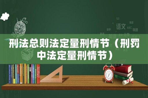 刑法總則法定量刑情節(jié)（刑罰中法定量刑情節(jié)）