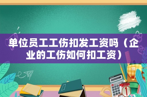 單位員工工傷扣發工資嗎（企業的工傷如何扣工資）