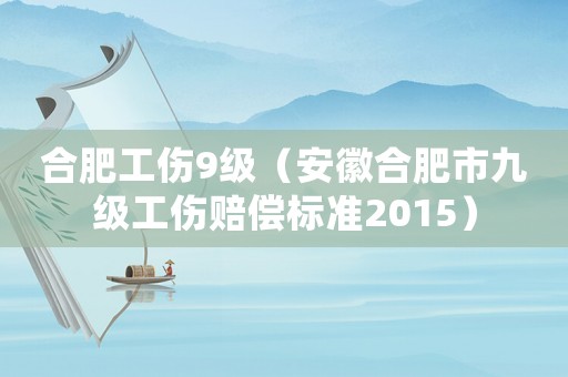 合肥工傷9級（安徽合肥市九級工傷賠償標準2015）